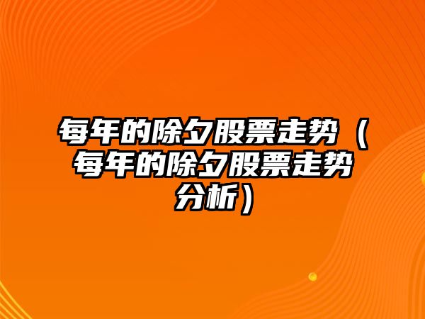 每年的除夕股票走勢（每年的除夕股票走勢分析）