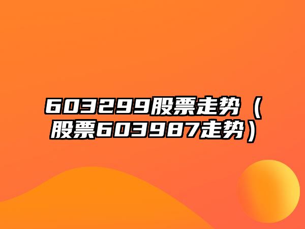 603299股票走勢（股票603987走勢）