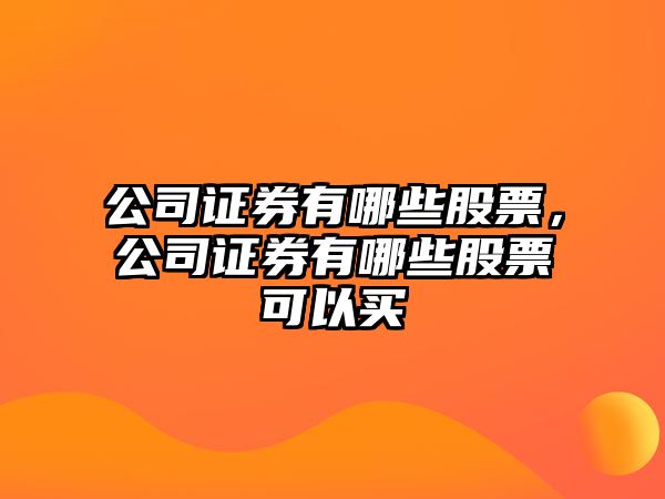 公司證券有哪些股票，公司證券有哪些股票可以買(mǎi)