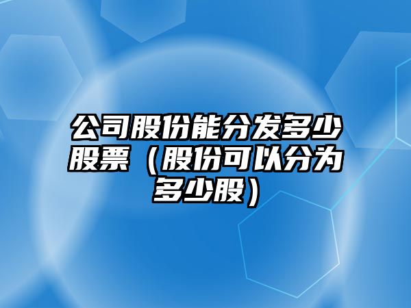 公司股份能分發(fā)多少股票（股份可以分為多少股）