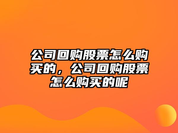 公司回購股票怎么購買(mǎi)的，公司回購股票怎么購買(mǎi)的呢