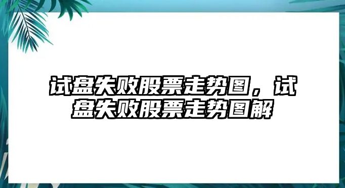 試盤(pán)失敗股票走勢圖，試盤(pán)失敗股票走勢圖解