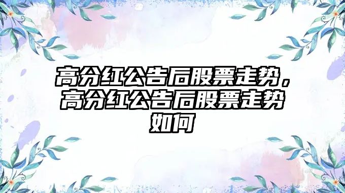 高分紅公告后股票走勢，高分紅公告后股票走勢如何