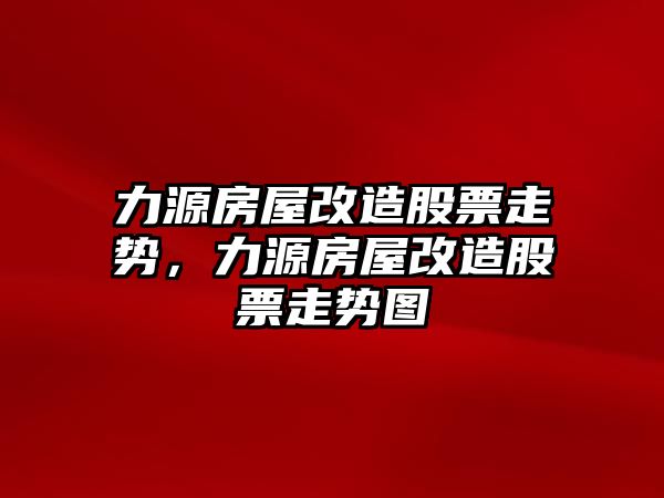 力源房屋改造股票走勢，力源房屋改造股票走勢圖