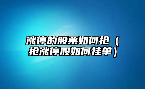 漲停的股票如何搶?zhuān)〒対q停股如何掛單）