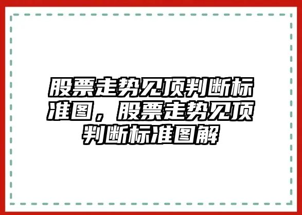 股票走勢見(jiàn)頂判斷標準圖，股票走勢見(jiàn)頂判斷標準圖解