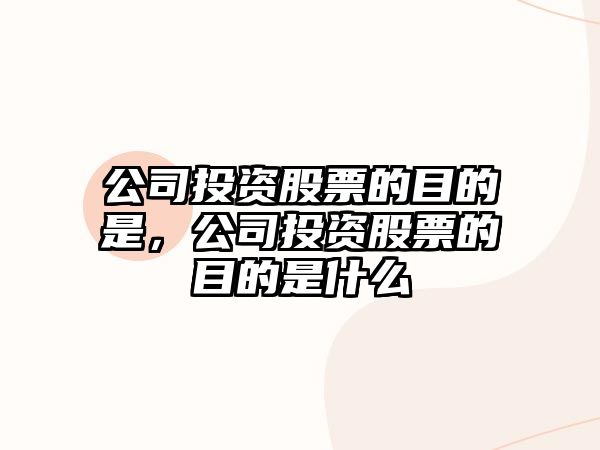 公司投資股票的目的是，公司投資股票的目的是什么