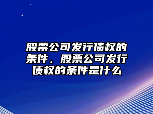 股票公司發(fā)行債權的條件，股票公司發(fā)行債權的條件是什么