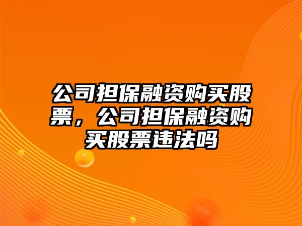 公司擔保融資購買(mǎi)股票，公司擔保融資購買(mǎi)股票違法嗎