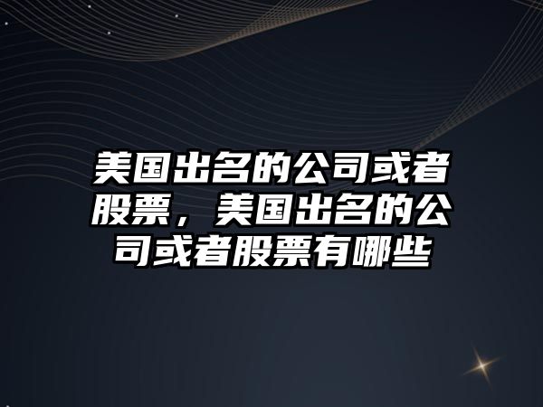 美國出名的公司或者股票，美國出名的公司或者股票有哪些