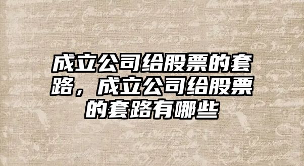 成立公司給股票的套路，成立公司給股票的套路有哪些