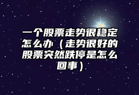 一個(gè)股票走勢很穩定怎么辦（走勢很好的股票突然跌停是怎么回事）