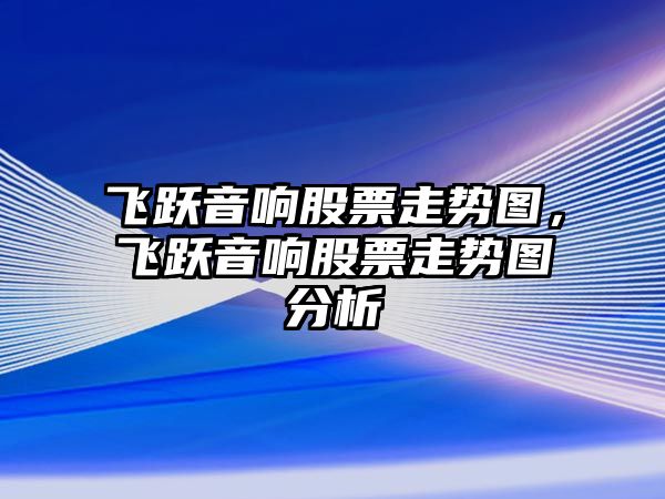 飛躍音響股票走勢圖，飛躍音響股票走勢圖分析