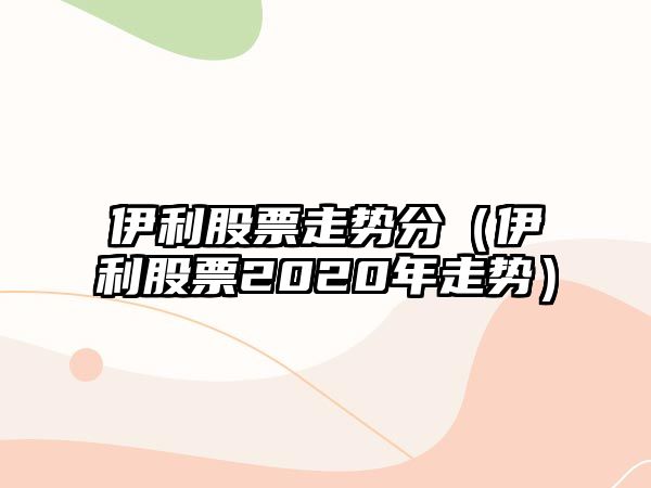 伊利股票走勢分（伊利股票2020年走勢）