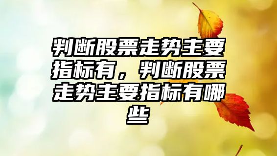 判斷股票走勢主要指標有，判斷股票走勢主要指標有哪些