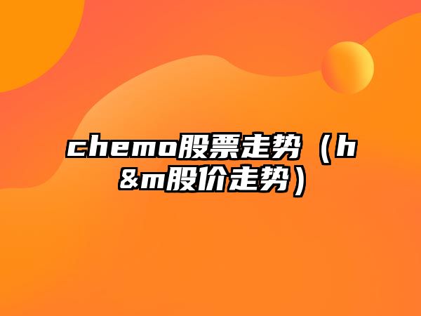 chemo股票走勢（h&m股價(jià)走勢）