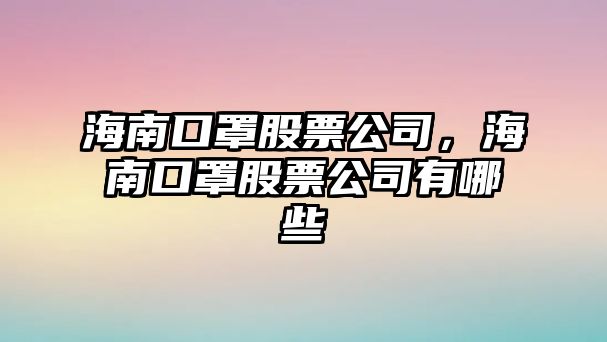 海南口罩股票公司，海南口罩股票公司有哪些