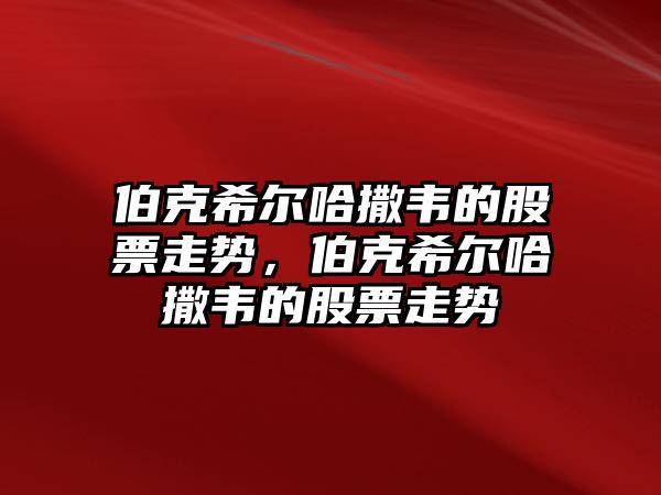 伯克希爾哈撒韋的股票走勢，伯克希爾哈撒韋的股票走勢