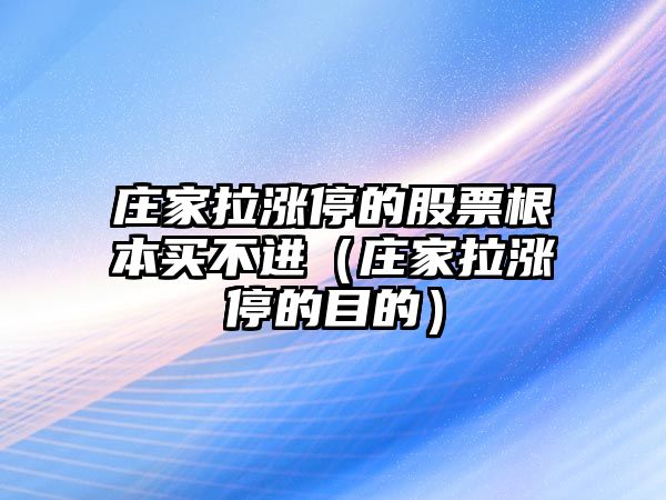 莊家拉漲停的股票根本買(mǎi)不進(jìn)（莊家拉漲停的目的）