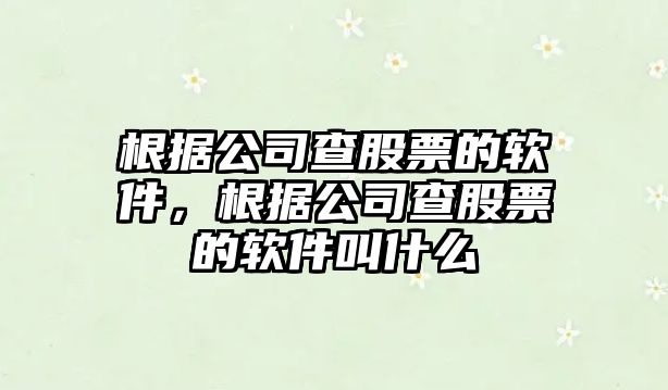 根據公司查股票的軟件，根據公司查股票的軟件叫什么