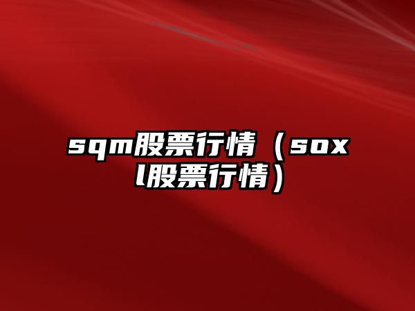 sqm股票行情（soxl股票行情）