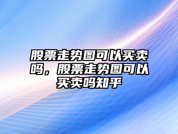 股票走勢圖可以買(mǎi)賣(mài)嗎，股票走勢圖可以買(mǎi)賣(mài)嗎知乎