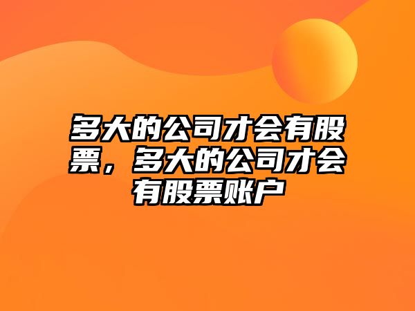 多大的公司才會(huì )有股票，多大的公司才會(huì )有股票賬戶(hù)