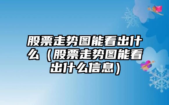 股票走勢圖能看出什么（股票走勢圖能看出什么信息）