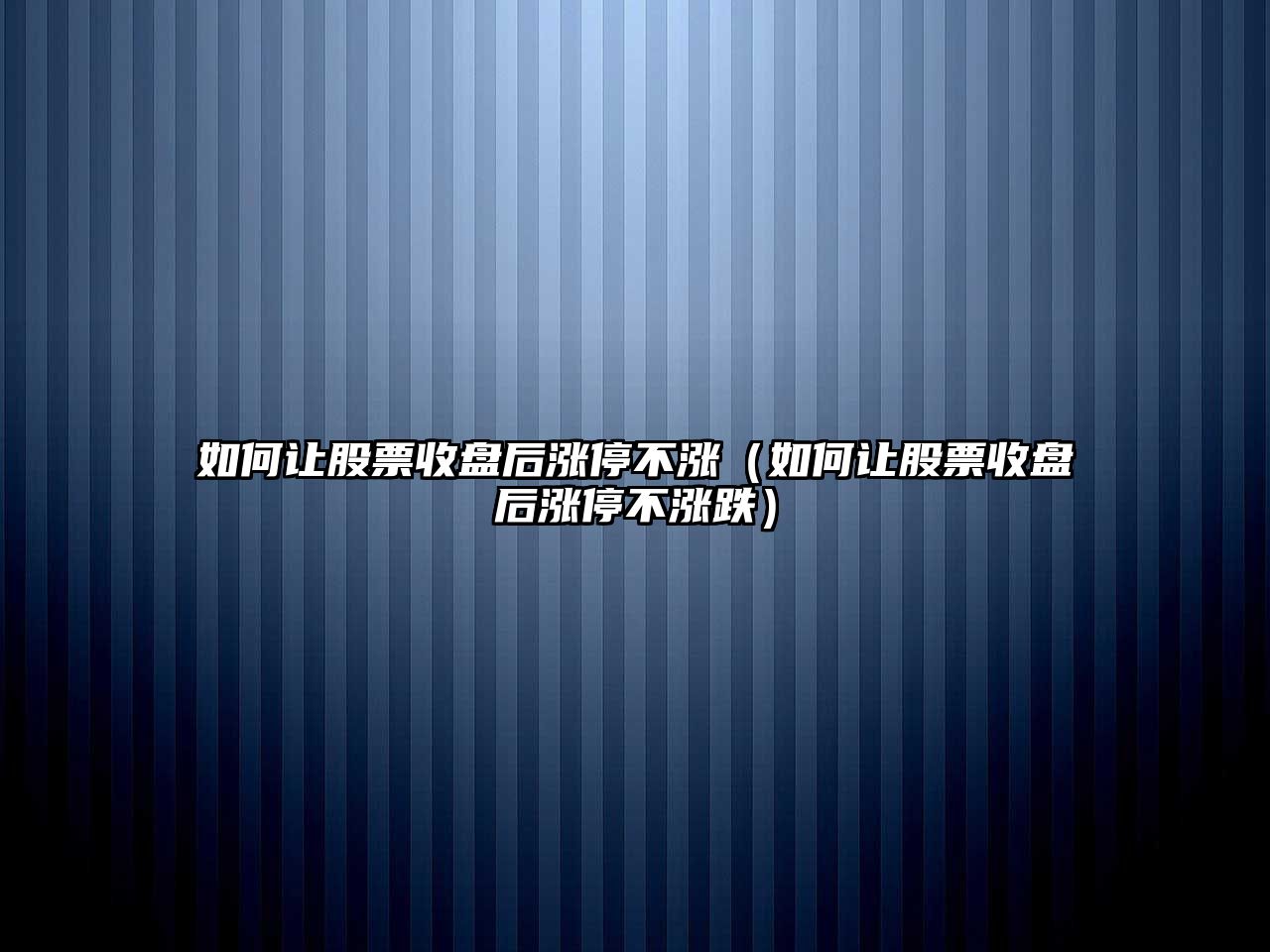 如何讓股票收盤(pán)后漲停不漲（如何讓股票收盤(pán)后漲停不漲跌）