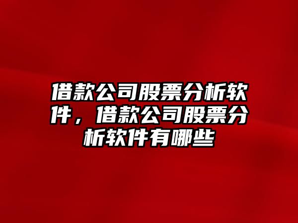 借款公司股票分析軟件，借款公司股票分析軟件有哪些