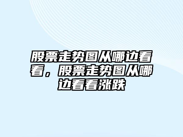 股票走勢圖從哪邊看看，股票走勢圖從哪邊看看漲跌