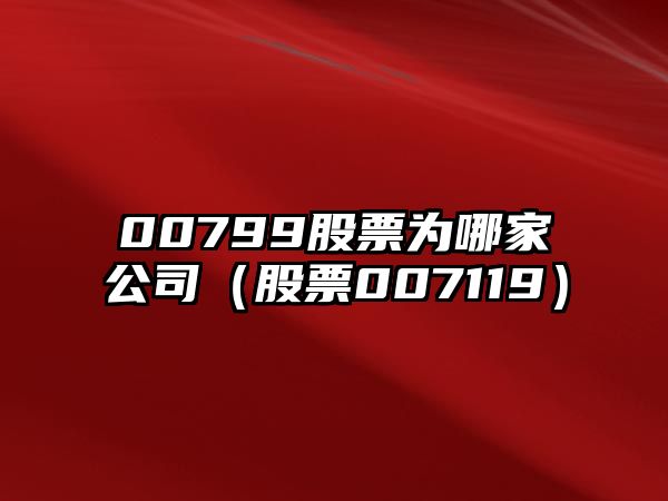 00799股票為哪家公司（股票007119）