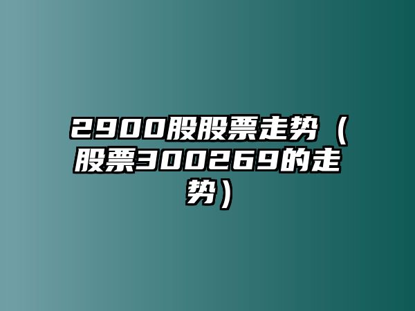 2900股股票走勢（股票300269的走勢）