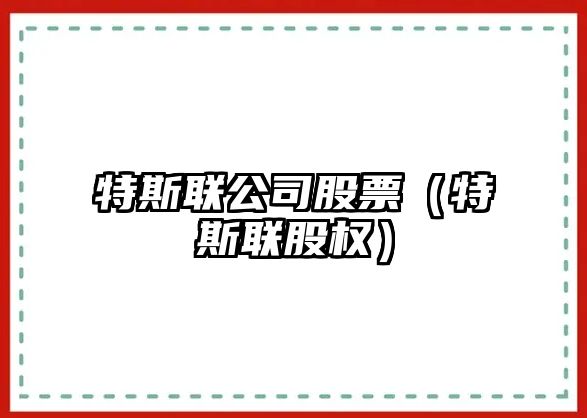 特斯聯(lián)公司股票（特斯聯(lián)股權）