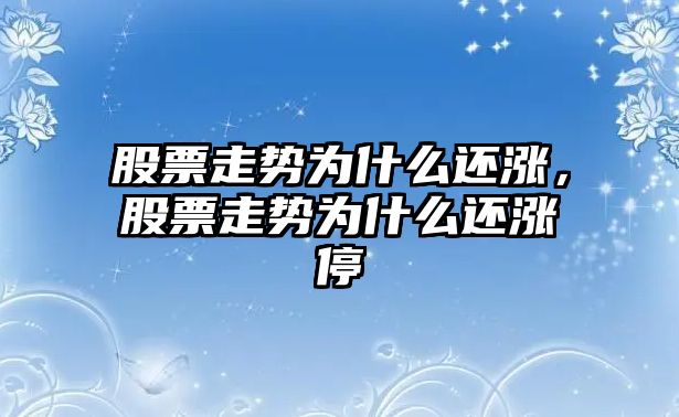 股票走勢為什么還漲，股票走勢為什么還漲停