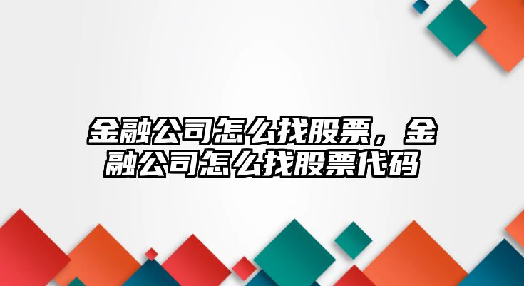 金融公司怎么找股票，金融公司怎么找股票代碼