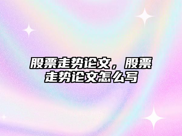 股票走勢論文，股票走勢論文怎么寫(xiě)