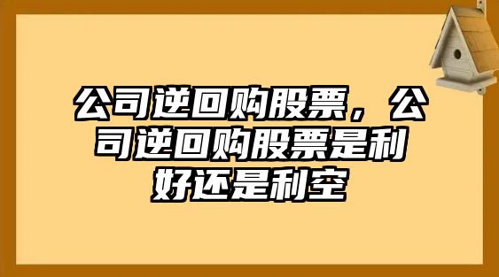 公司逆回購股票，公司逆回購股票是利好還是利空