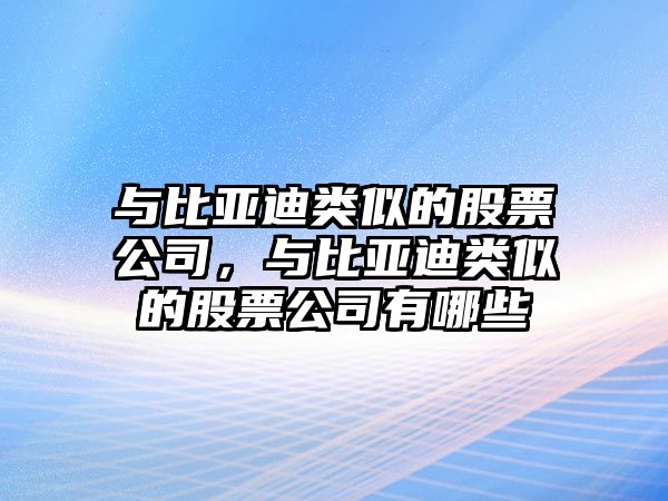 與比亞迪類(lèi)似的股票公司，與比亞迪類(lèi)似的股票公司有哪些