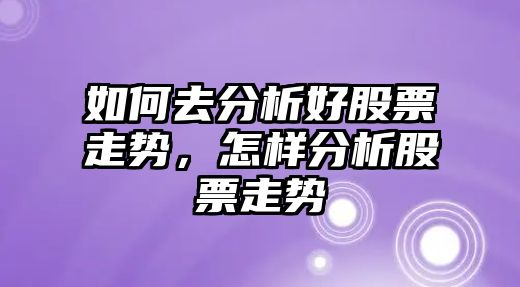 如何去分析好股票走勢，怎樣分析股票走勢