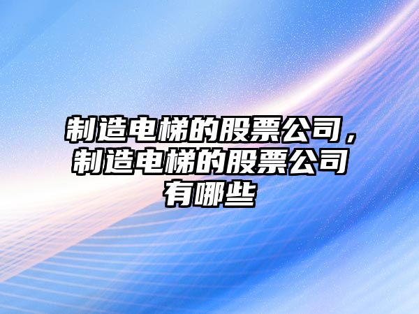 制造電梯的股票公司，制造電梯的股票公司有哪些