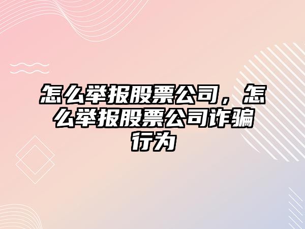 怎么舉報股票公司，怎么舉報股票公司詐騙行為