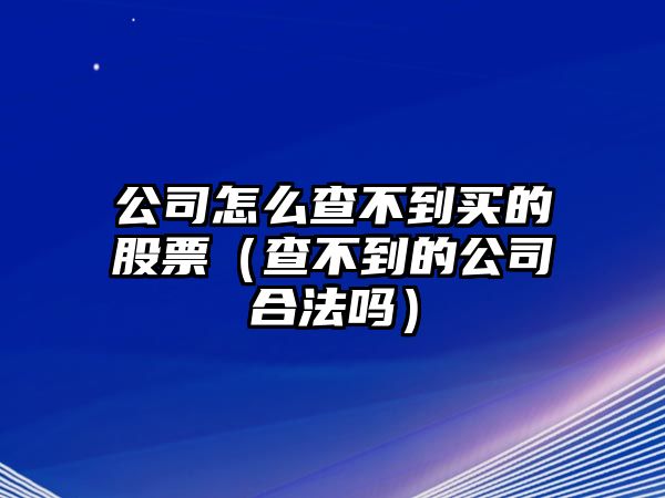 公司怎么查不到買(mǎi)的股票（查不到的公司合法嗎）