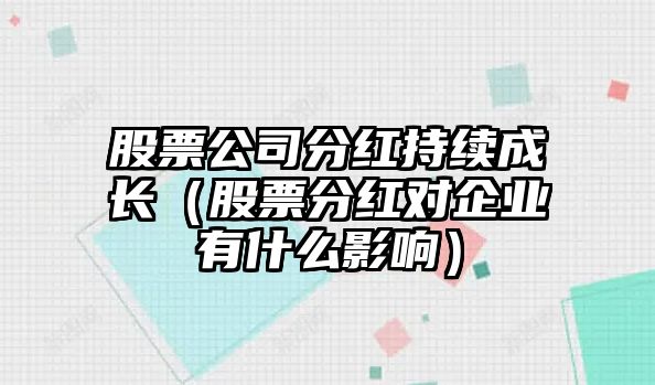 股票公司分紅持續成長(cháng)（股票分紅對企業(yè)有什么影響）