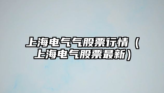 上海電氣氣股票行情（上海電氣股票最新）