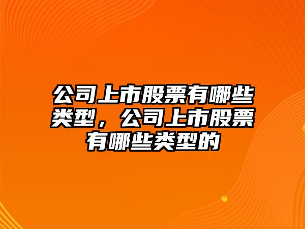 公司上市股票有哪些類(lèi)型，公司上市股票有哪些類(lèi)型的