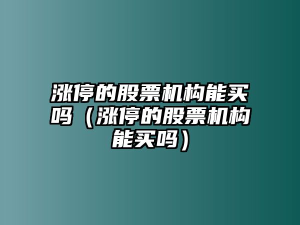 漲停的股票機構能買(mǎi)嗎（漲停的股票機構能買(mǎi)嗎）