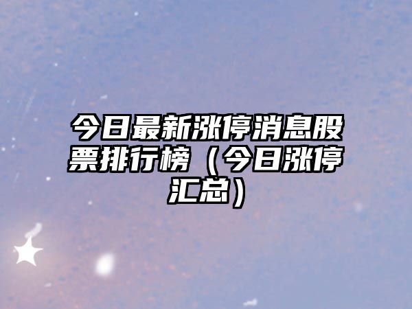 今日最新漲停消息股票排行榜（今日漲停匯總）