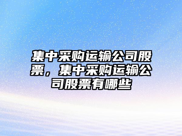 集中采購運輸公司股票，集中采購運輸公司股票有哪些