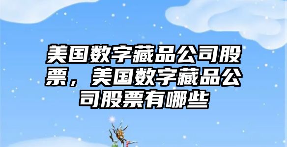 美國數字藏品公司股票，美國數字藏品公司股票有哪些